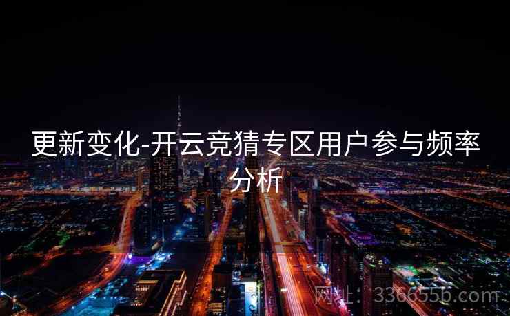 更新变化-开云竞猜专区用户参与频率分析