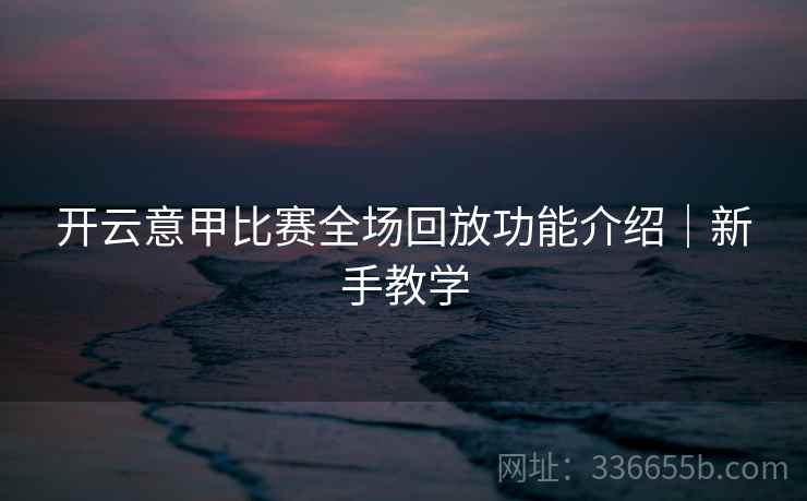 开云意甲比赛全场回放功能介绍｜新手教学