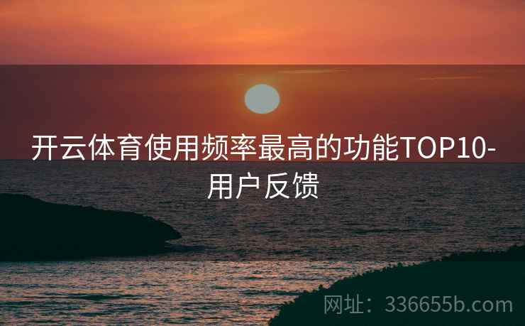 开云体育使用频率最高的功能TOP10-用户反馈