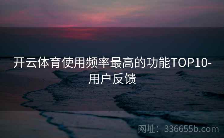 开云体育使用频率最高的功能TOP10-用户反馈