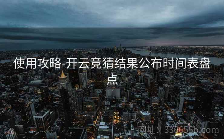 使用攻略-开云竞猜结果公布时间表盘点