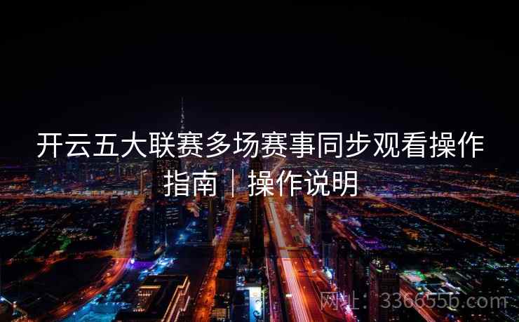 开云五大联赛多场赛事同步观看操作指南｜操作说明