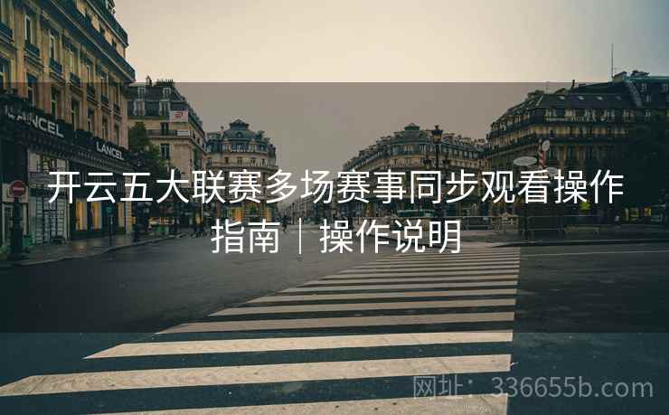 开云五大联赛多场赛事同步观看操作指南｜操作说明