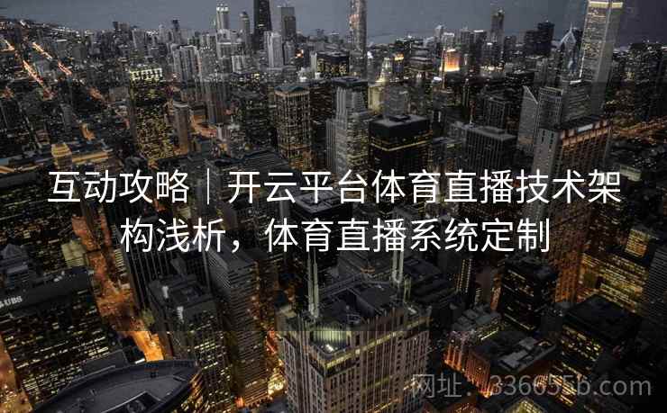 互动攻略｜开云平台体育直播技术架构浅析，体育直播系统定制