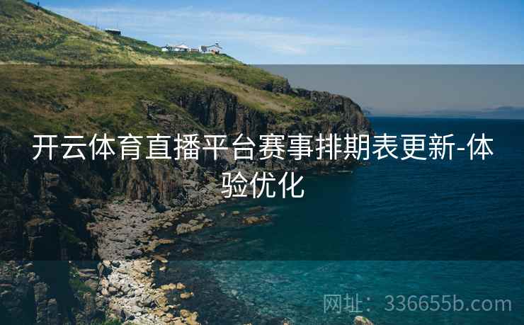 开云体育直播平台赛事排期表更新-体验优化