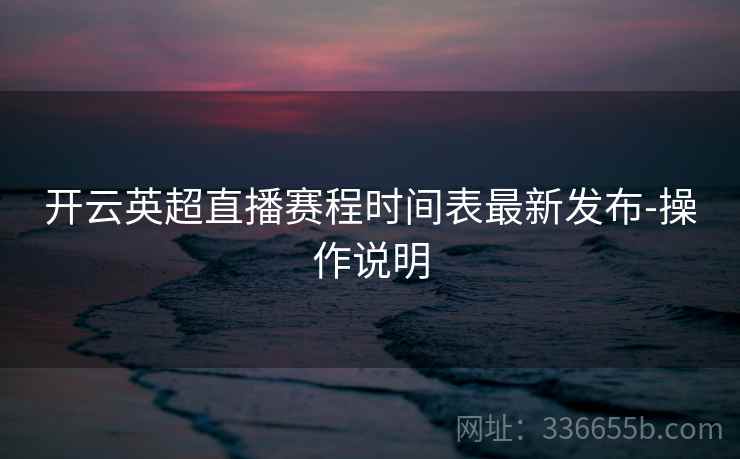 开云英超直播赛程时间表最新发布-操作说明