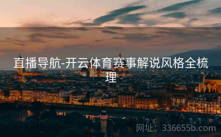 直播导航-开云体育赛事解说风格全梳理