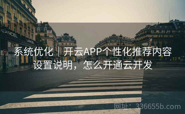 系统优化｜开云APP个性化推荐内容设置说明，怎么开通云开发