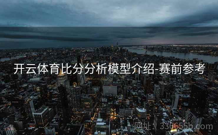 开云体育比分分析模型介绍-赛前参考
