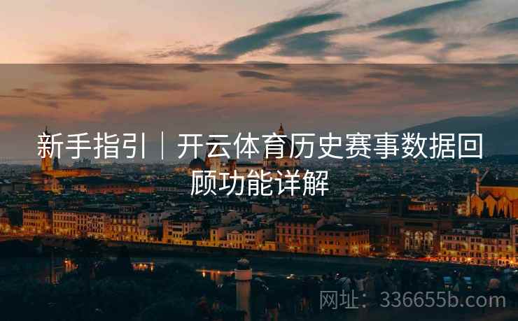 新手指引｜开云体育历史赛事数据回顾功能详解
