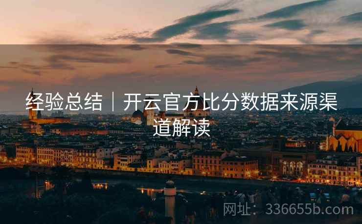经验总结｜开云官方比分数据来源渠道解读