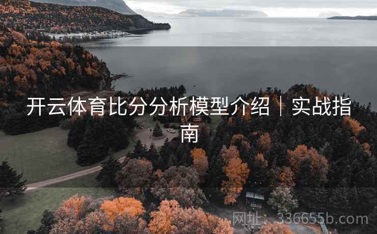 开云体育比分分析模型介绍｜实战指南