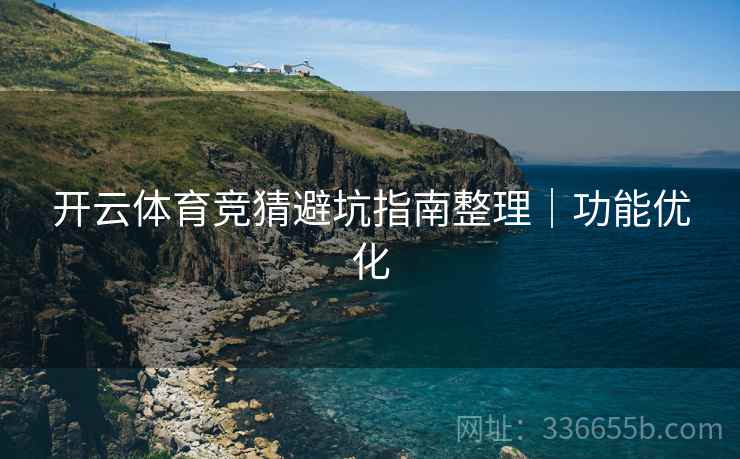 开云体育竞猜避坑指南整理｜功能优化
