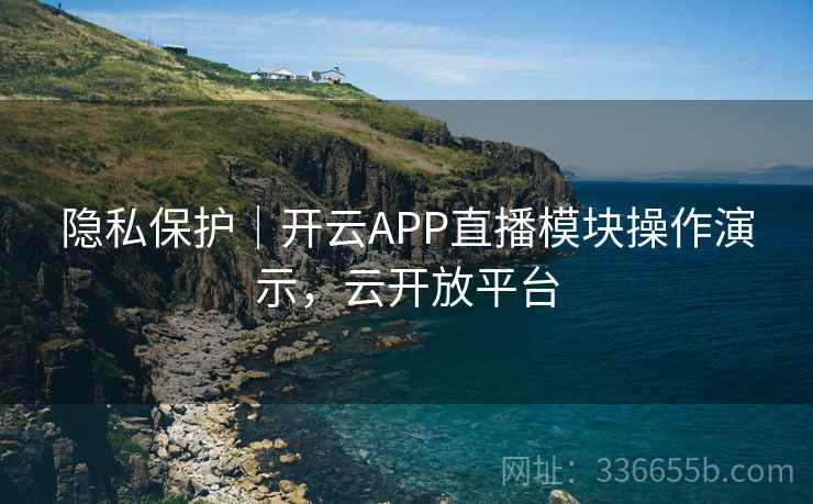 隐私保护｜开云APP直播模块操作演示，云开放平台