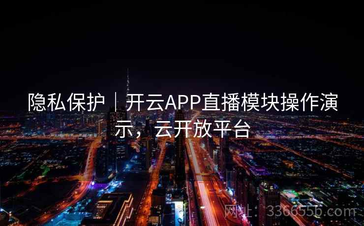 隐私保护｜开云APP直播模块操作演示，云开放平台