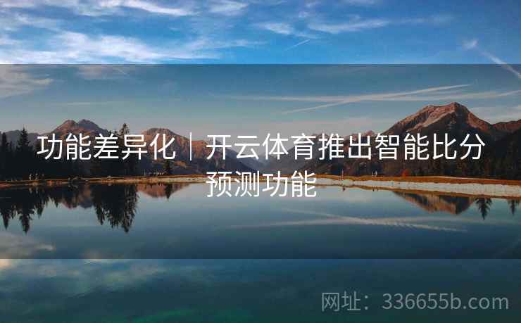 功能差异化｜开云体育推出智能比分预测功能