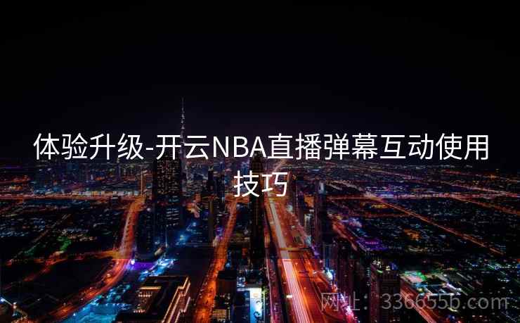 体验升级-开云NBA直播弹幕互动使用技巧