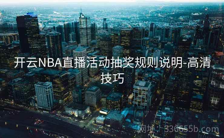 开云NBA直播活动抽奖规则说明-高清技巧