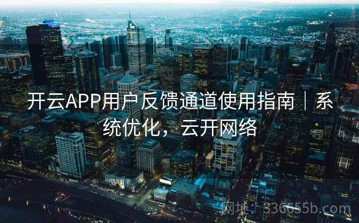 开云APP用户反馈通道使用指南｜系统优化，云开网络