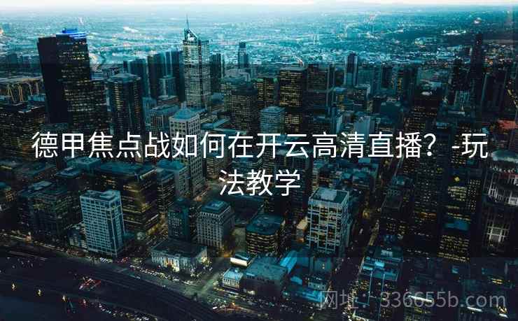 德甲焦点战如何在开云高清直播？-玩法教学