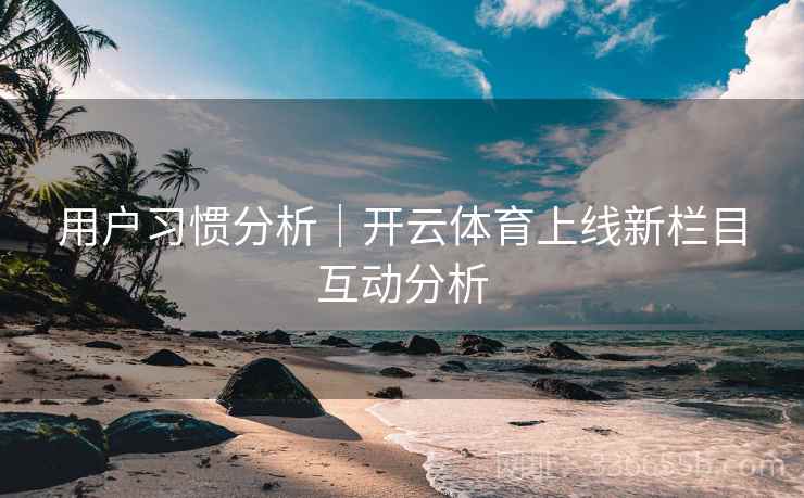用户习惯分析｜开云体育上线新栏目互动分析