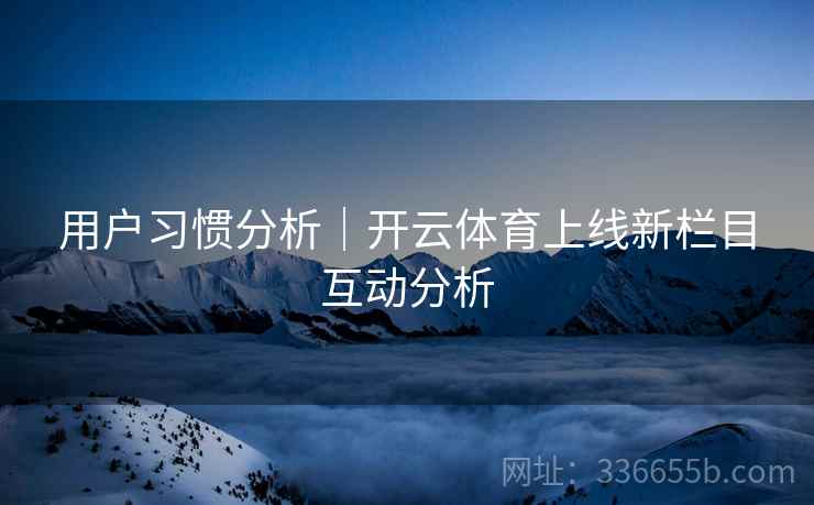 用户习惯分析｜开云体育上线新栏目互动分析
