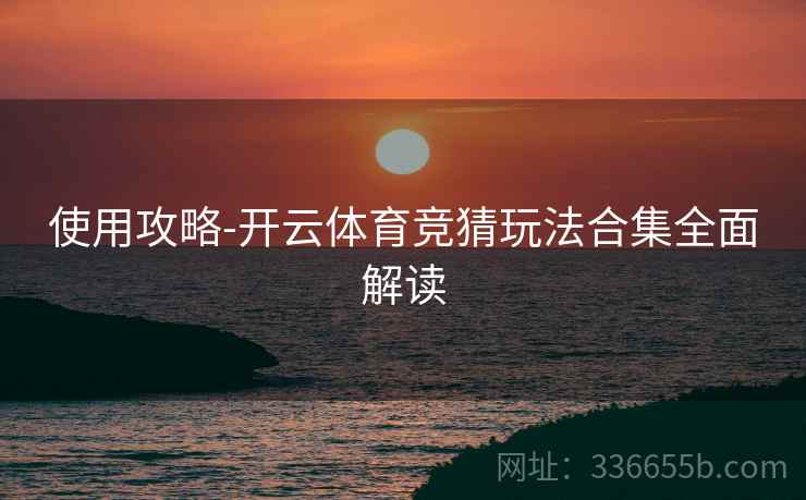 使用攻略-开云体育竞猜玩法合集全面解读
