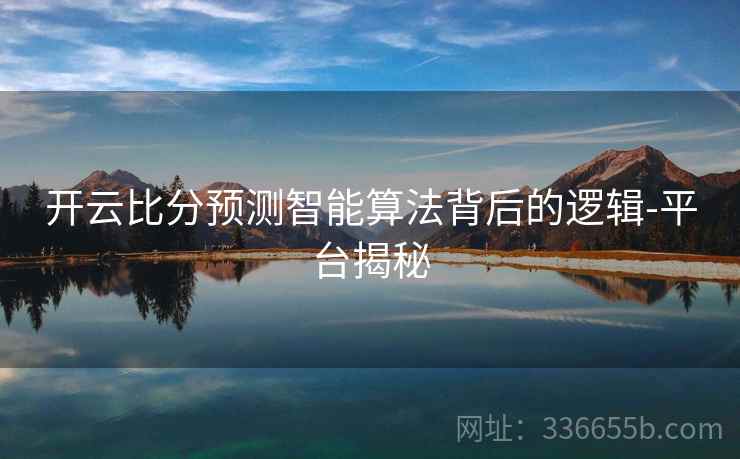 开云比分预测智能算法背后的逻辑-平台揭秘