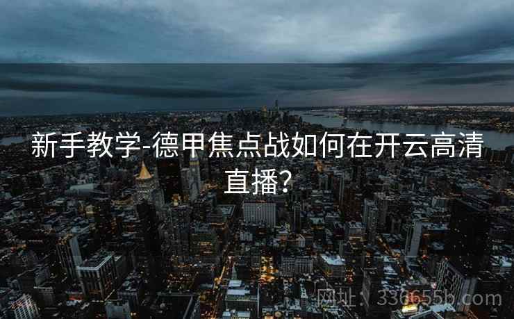 新手教学-德甲焦点战如何在开云高清直播？