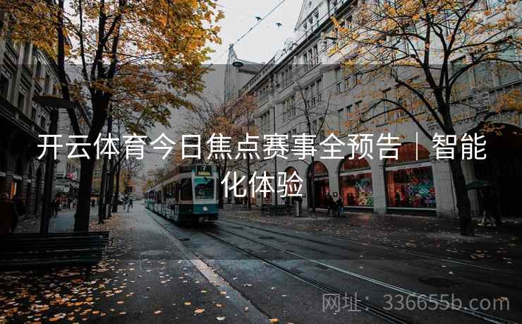 开云体育今日焦点赛事全预告｜智能化体验