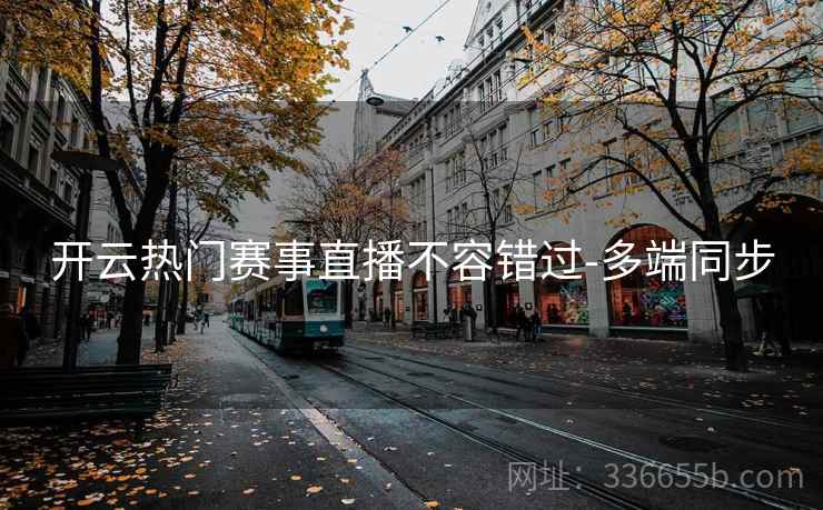 开云热门赛事直播不容错过-多端同步