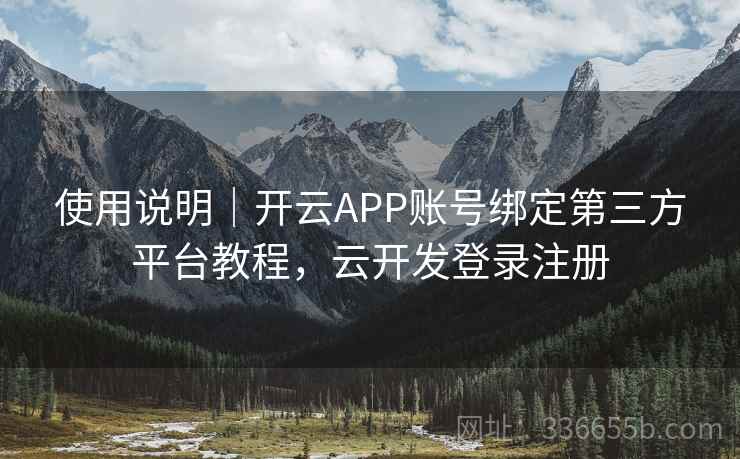 使用说明｜开云APP账号绑定第三方平台教程，云开发登录注册