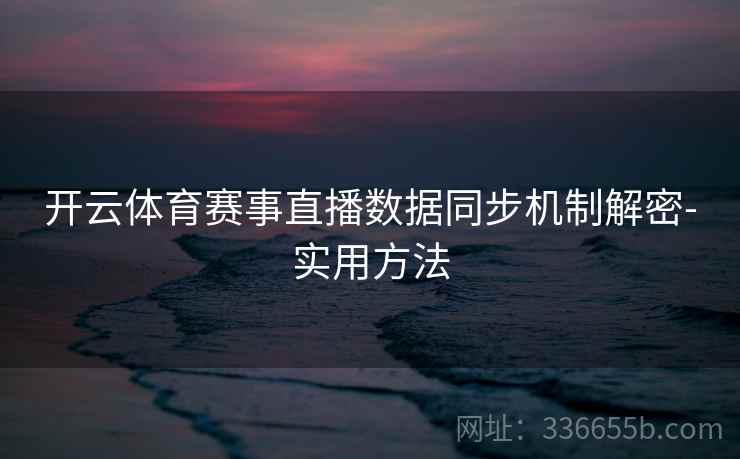 开云体育赛事直播数据同步机制解密-实用方法
