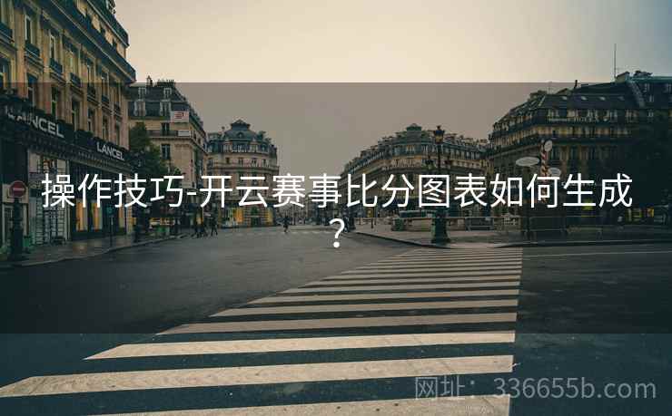操作技巧-开云赛事比分图表如何生成？