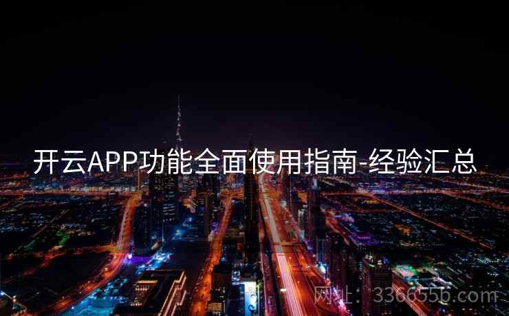 开云APP功能全面使用指南-经验汇总