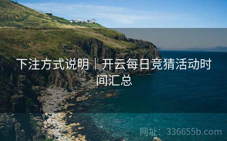 下注方式说明｜开云每日竞猜活动时间汇总