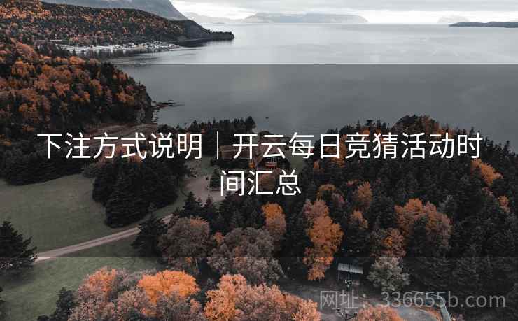 下注方式说明｜开云每日竞猜活动时间汇总