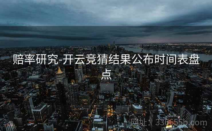 赔率研究-开云竞猜结果公布时间表盘点