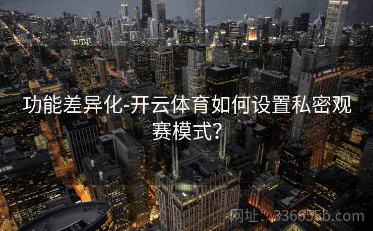 功能差异化-开云体育如何设置私密观赛模式？