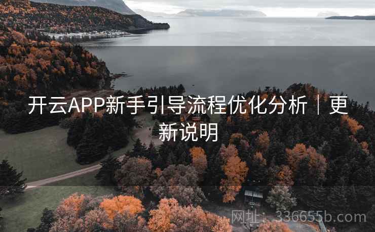 开云APP新手引导流程优化分析｜更新说明