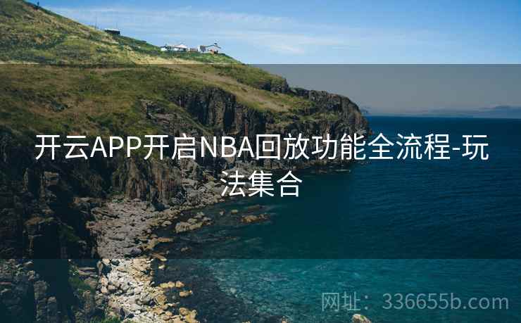 开云APP开启NBA回放功能全流程-玩法集合