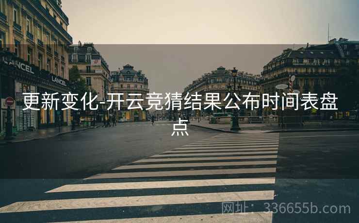 更新变化-开云竞猜结果公布时间表盘点