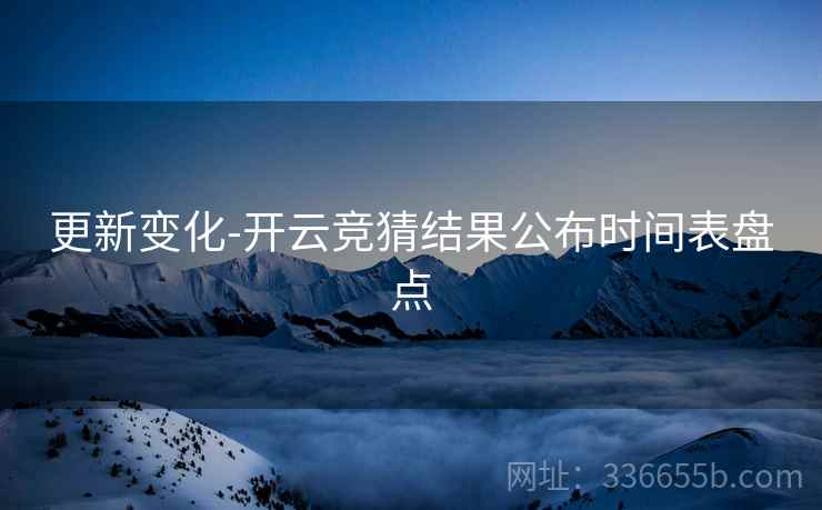 更新变化-开云竞猜结果公布时间表盘点