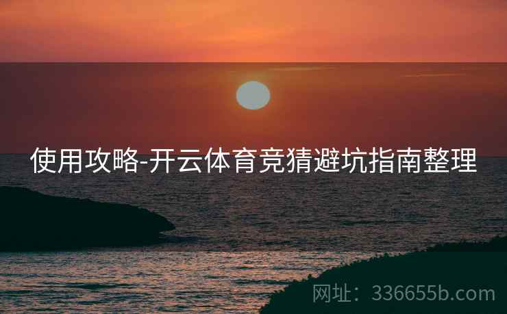 使用攻略-开云体育竞猜避坑指南整理