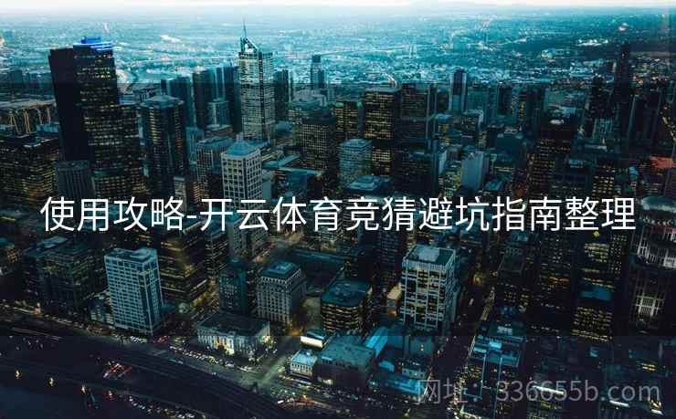 使用攻略-开云体育竞猜避坑指南整理