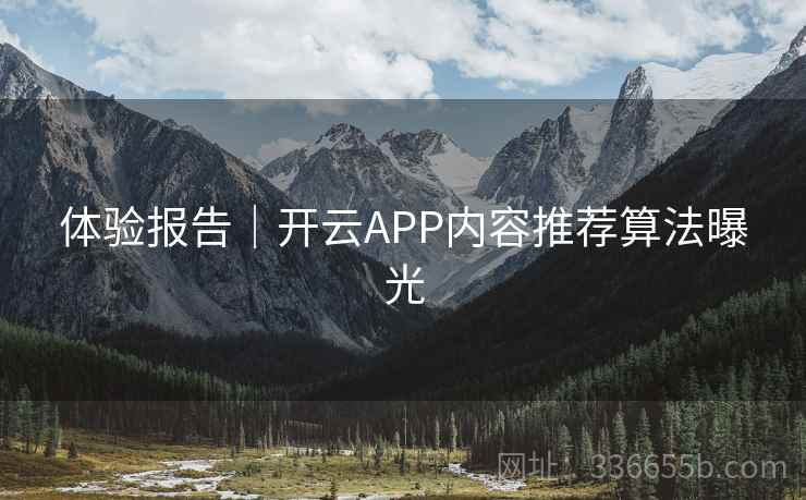 体验报告｜开云APP内容推荐算法曝光