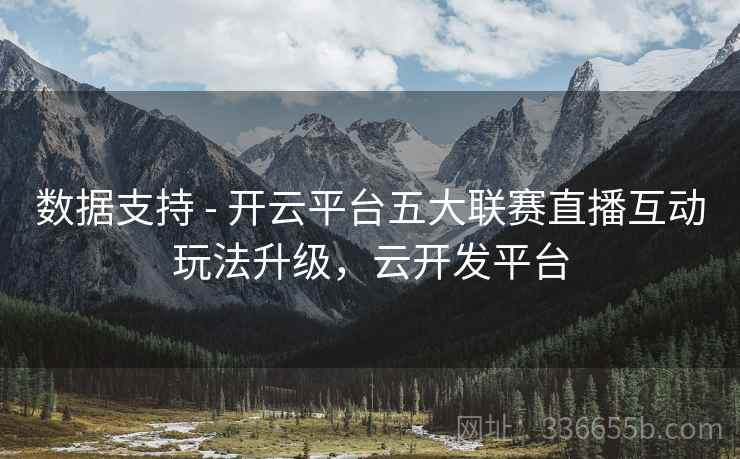 数据支持 - 开云平台五大联赛直播互动玩法升级，云开发平台