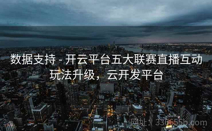 数据支持 - 开云平台五大联赛直播互动玩法升级，云开发平台