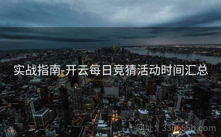 实战指南-开云每日竞猜活动时间汇总