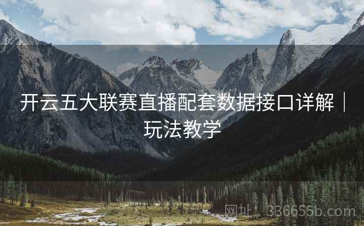 开云五大联赛直播配套数据接口详解｜玩法教学